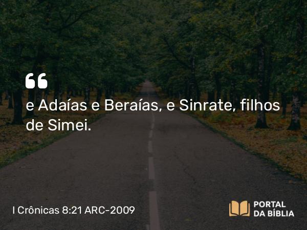 I Crônicas 8:21 ARC-2009 - e Adaías e Beraías, e Sinrate, filhos de Simei.