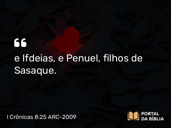 I Crônicas 8:25 ARC-2009 - e Ifdeias, e Penuel, filhos de Sasaque.