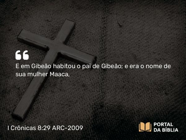 I Crônicas 8:29 ARC-2009 - E em Gibeão habitou o pai de Gibeão; e era o nome de sua mulher Maaca,