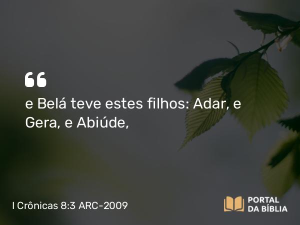 I Crônicas 8:3 ARC-2009 - e Belá teve estes filhos: Adar, e Gera, e Abiúde,