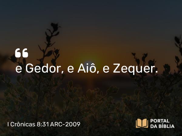 I Crônicas 8:31 ARC-2009 - e Gedor, e Aiô, e Zequer.