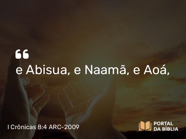 I Crônicas 8:4 ARC-2009 - e Abisua, e Naamã, e Aoá,