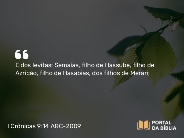 I Crônicas 9:14 ARC-2009 - E dos levitas: Semaías, filho de Hassube, filho de Azricão, filho de Hasabias, dos filhos de Merari;