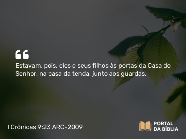 I Crônicas 9:23 ARC-2009 - Estavam, pois, eles e seus filhos às portas da Casa do Senhor, na casa da tenda, junto aos guardas.