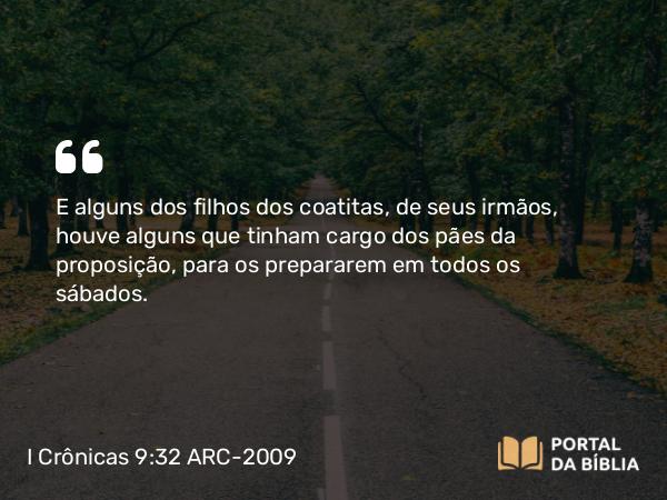 I Crônicas 9:32 ARC-2009 - E alguns dos filhos dos coatitas, de seus irmãos, houve alguns que tinham cargo dos pães da proposição, para os prepararem em todos os sábados.