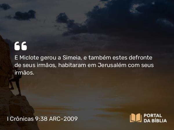 I Crônicas 9:38 ARC-2009 - E Miclote gerou a Simeia, e também estes defronte de seus irmãos, habitaram em Jerusalém com seus irmãos.