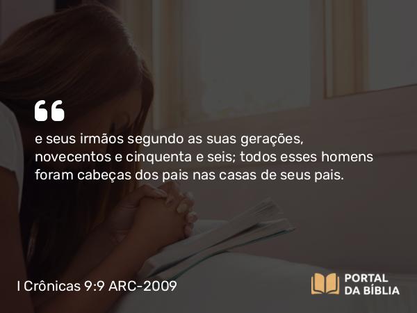 I Crônicas 9:9 ARC-2009 - e seus irmãos segundo as suas gerações, novecentos e cinquenta e seis; todos esses homens foram cabeças dos pais nas casas de seus pais.