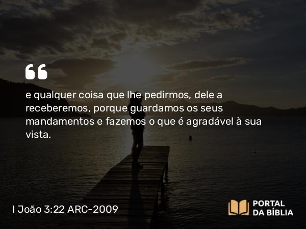 I João 3:22 ARC-2009 - e qualquer coisa que lhe pedirmos, dele a receberemos, porque guardamos os seus mandamentos e fazemos o que é agradável à sua vista.