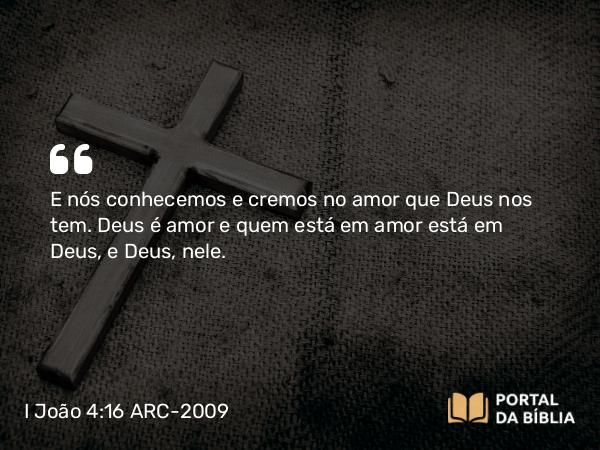 I João 4:16-18 ARC-2009 - E nós conhecemos e cremos no amor que Deus nos tem. Deus é amor e quem está em amor está em Deus, e Deus, nele.