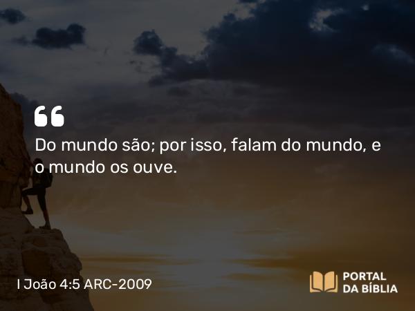 I João 4:5 ARC-2009 - Do mundo são; por isso, falam do mundo, e o mundo os ouve.