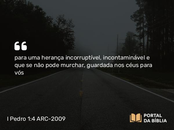 I Pedro 1:4 ARC-2009 - para uma herança incorruptível, incontaminável e que se não pode murchar, guardada nos céus para vós