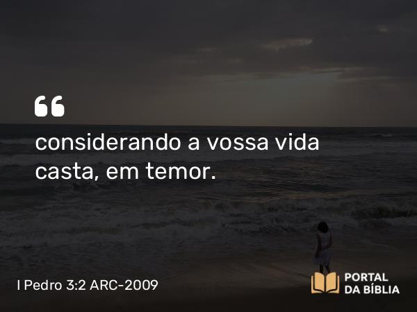 I Pedro 3:2 ARC-2009 - considerando a vossa vida casta, em temor.