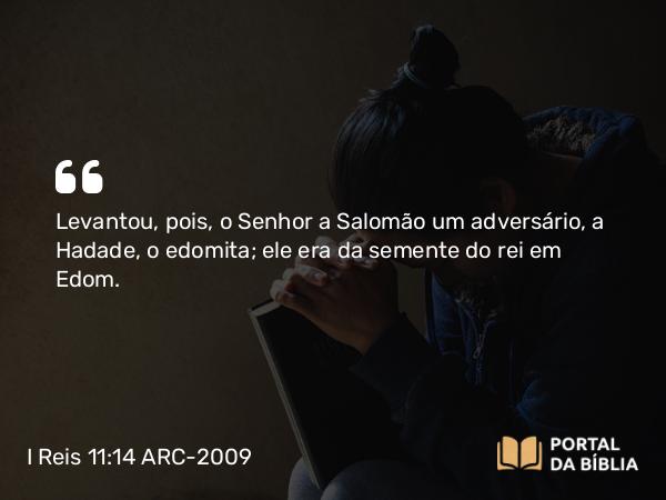 I Reis 11:14 ARC-2009 - Levantou, pois, o Senhor a Salomão um adversário, a Hadade, o edomita; ele era da semente do rei em Edom.