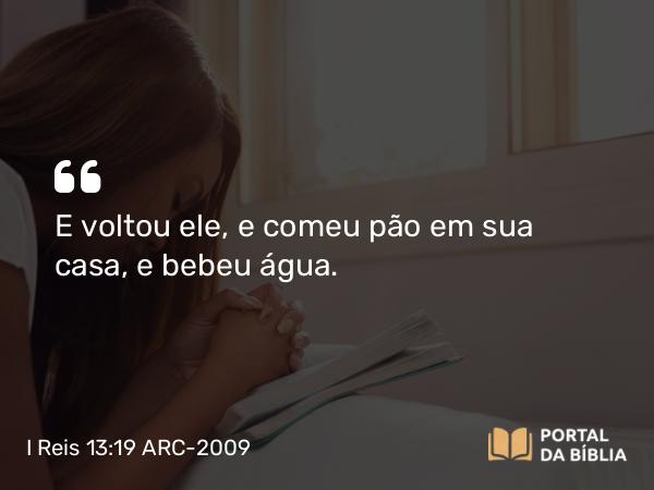 I Reis 13:19 ARC-2009 - E voltou ele, e comeu pão em sua casa, e bebeu água.