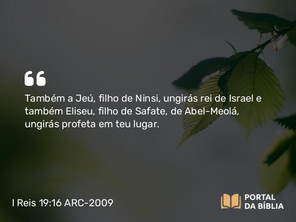 I Reis 19:16-21 ARC-2009 - Também a Jeú, filho de Ninsi, ungirás rei de Israel e também Eliseu, filho de Safate, de Abel-Meolá, ungirás profeta em teu lugar.