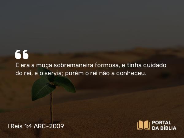 I Reis 1:4 ARC-2009 - E era a moça sobremaneira formosa, e tinha cuidado do rei, e o servia; porém o rei não a conheceu.