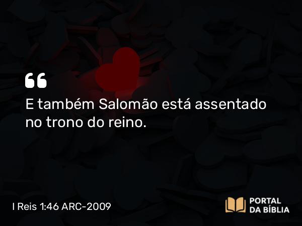 I Reis 1:46 ARC-2009 - E também Salomão está assentado no trono do reino.