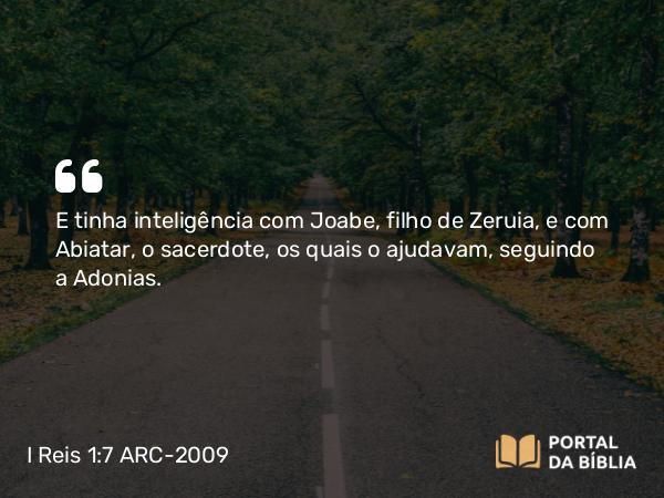 I Reis 1:7 ARC-2009 - E tinha inteligência com Joabe, filho de Zeruia, e com Abiatar, o sacerdote, os quais o ajudavam, seguindo a Adonias.