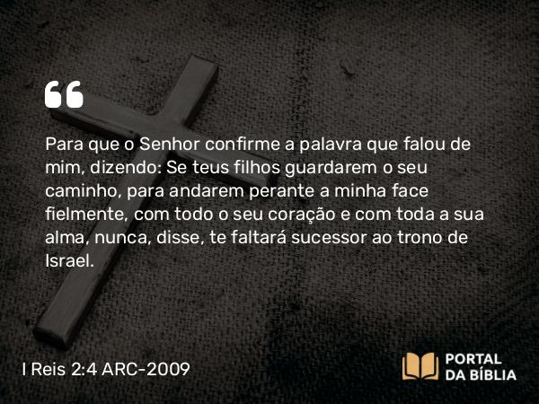 I Reis 2:4 ARC-2009 - Para que o Senhor confirme a palavra que falou de mim, dizendo: Se teus filhos guardarem o seu caminho, para andarem perante a minha face fielmente, com todo o seu coração e com toda a sua alma, nunca, disse, te faltará sucessor ao trono de Israel.