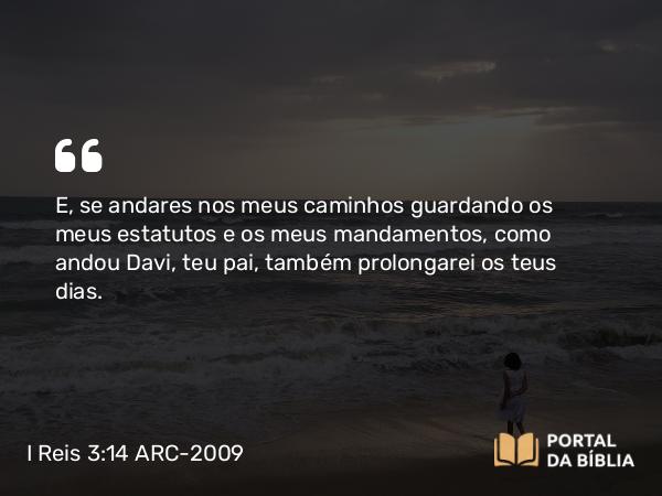 I Reis 3:14 ARC-2009 - E, se andares nos meus caminhos guardando os meus estatutos e os meus mandamentos, como andou Davi, teu pai, também prolongarei os teus dias.