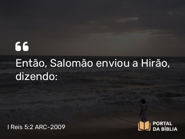 I Reis 5:2 ARC-2009 - Então, Salomão enviou a Hirão, dizendo: