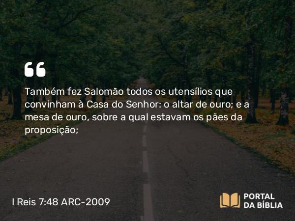 I Reis 7:48-50 ARC-2009 - Também fez Salomão todos os utensílios que convinham à Casa do Senhor: o altar de ouro; e a mesa de ouro, sobre a qual estavam os pães da proposição;