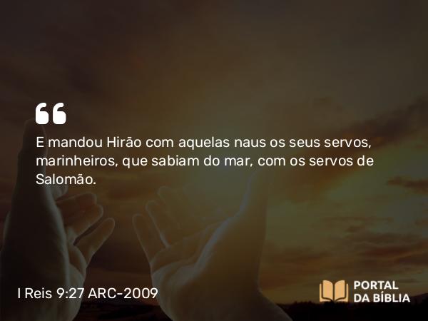 I Reis 9:27 ARC-2009 - E mandou Hirão com aquelas naus os seus servos, marinheiros, que sabiam do mar, com os servos de Salomão.