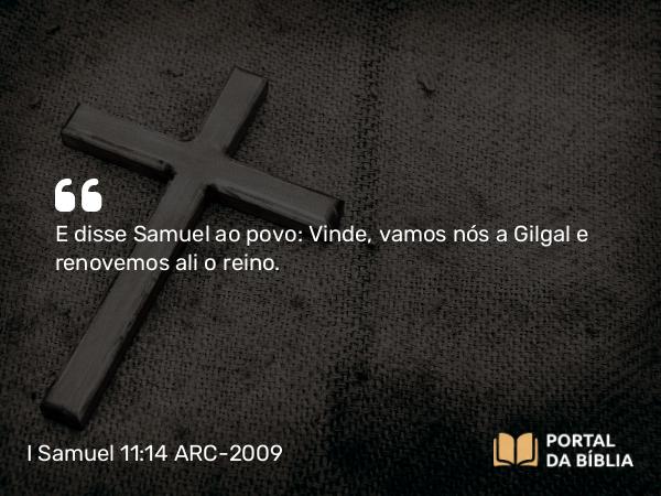 I Samuel 11:14-15 ARC-2009 - E disse Samuel ao povo: Vinde, vamos nós a Gilgal e renovemos ali o reino.