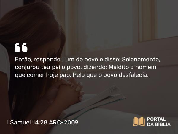 I Samuel 14:28 ARC-2009 - Então, respondeu um do povo e disse: Solenemente, conjurou teu pai o povo, dizendo: Maldito o homem que comer hoje pão. Pelo que o povo desfalecia.