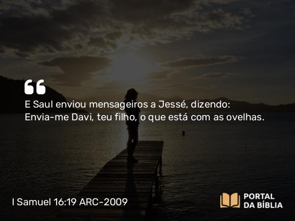 I Samuel 16:19 ARC-2009 - E Saul enviou mensageiros a Jessé, dizendo: Envia-me Davi, teu filho, o que está com as ovelhas.