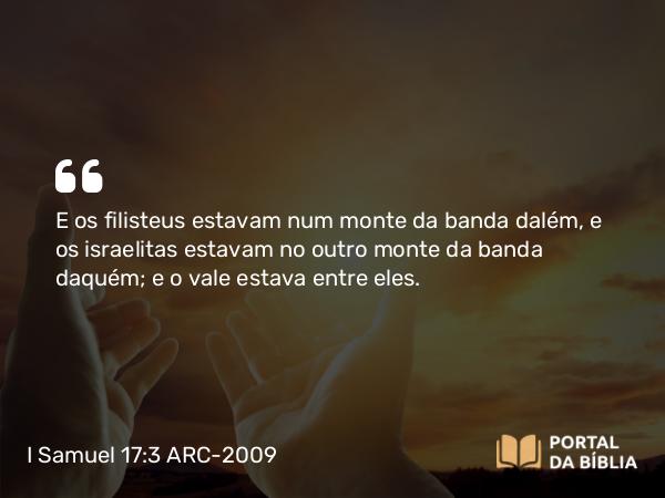 I Samuel 17:3 ARC-2009 - E os filisteus estavam num monte da banda dalém, e os israelitas estavam no outro monte da banda daquém; e o vale estava entre eles.