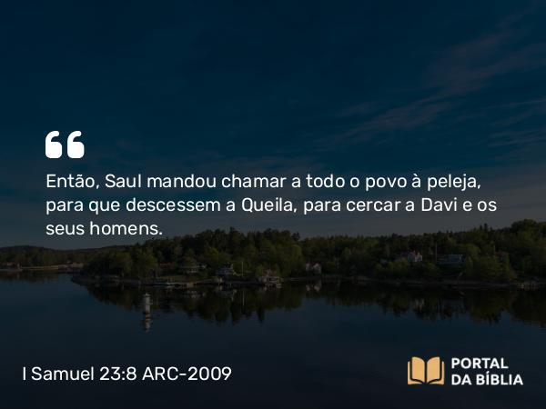 I Samuel 23:8 ARC-2009 - Então, Saul mandou chamar a todo o povo à peleja, para que descessem a Queila, para cercar a Davi e os seus homens.