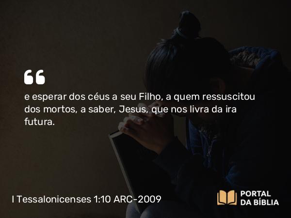 I Tessalonicenses 1:10 ARC-2009 - e esperar dos céus a seu Filho, a quem ressuscitou dos mortos, a saber, Jesus, que nos livra da ira futura.