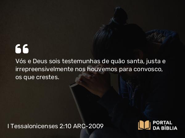 I Tessalonicenses 2:10 ARC-2009 - Vós e Deus sois testemunhas de quão santa, justa e irrepreensivelmente nos houvemos para convosco, os que crestes.