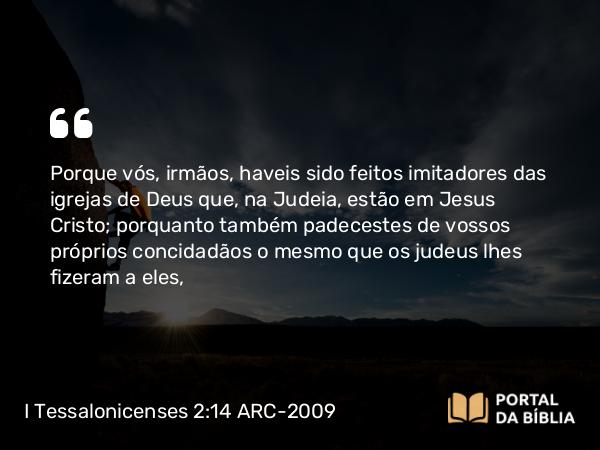 I Tessalonicenses 2:14-15 ARC-2009 - Porque vós, irmãos, haveis sido feitos imitadores das igrejas de Deus que, na Judeia, estão em Jesus Cristo; porquanto também padecestes de vossos próprios concidadãos o mesmo que os judeus lhes fizeram a eles,