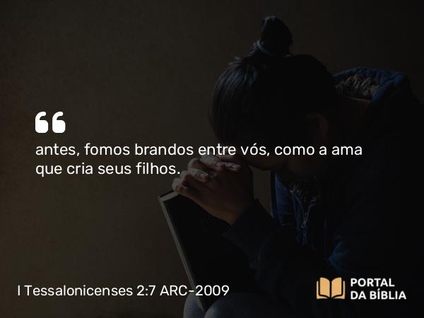 I Tessalonicenses 2:7 ARC-2009 - antes, fomos brandos entre vós, como a ama que cria seus filhos.