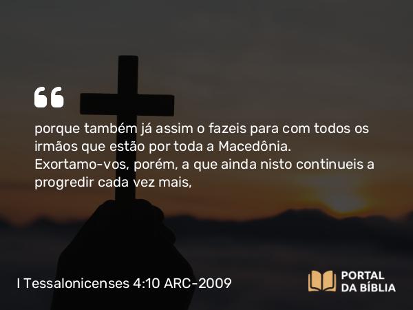 I Tessalonicenses 4:10 ARC-2009 - porque também já assim o fazeis para com todos os irmãos que estão por toda a Macedônia. Exortamo-vos, porém, a que ainda nisto continueis a progredir cada vez mais,