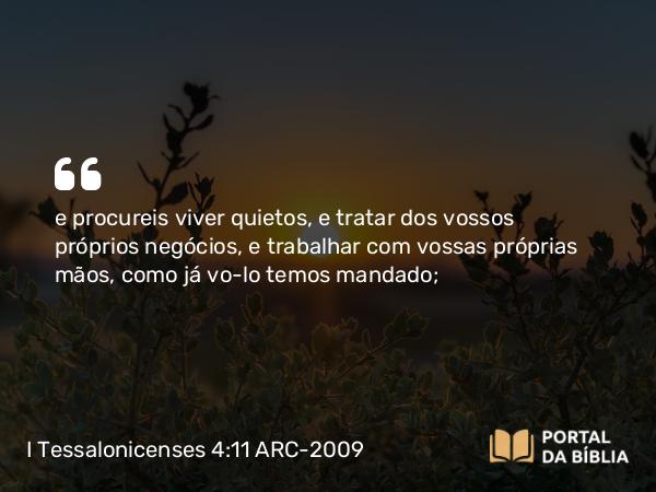 I Tessalonicenses 4:11 ARC-2009 - e procureis viver quietos, e tratar dos vossos próprios negócios, e trabalhar com vossas próprias mãos, como já vo-lo temos mandado;