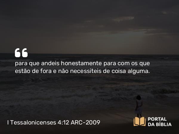 I Tessalonicenses 4:12 ARC-2009 - para que andeis honestamente para com os que estão de fora e não necessiteis de coisa alguma.