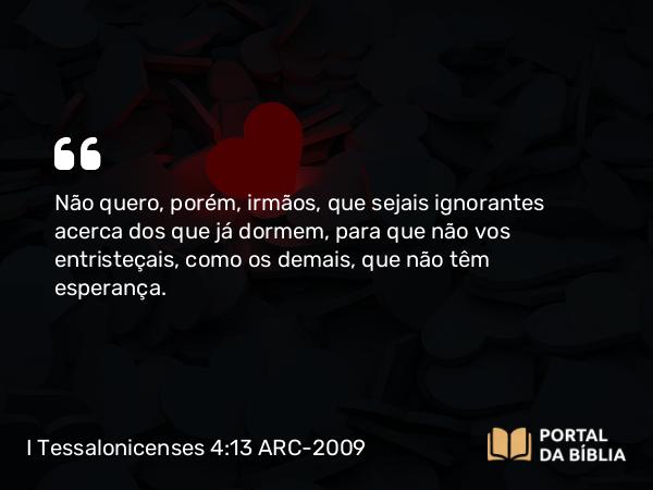 I Tessalonicenses 4:13-18 ARC-2009 - Não quero, porém, irmãos, que sejais ignorantes acerca dos que já dormem, para que não vos entristeçais, como os demais, que não têm esperança.