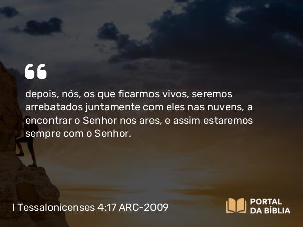 I Tessalonicenses 4:17 ARC-2009 - depois, nós, os que ficarmos vivos, seremos arrebatados juntamente com eles nas nuvens, a encontrar o Senhor nos ares, e assim estaremos sempre com o Senhor.