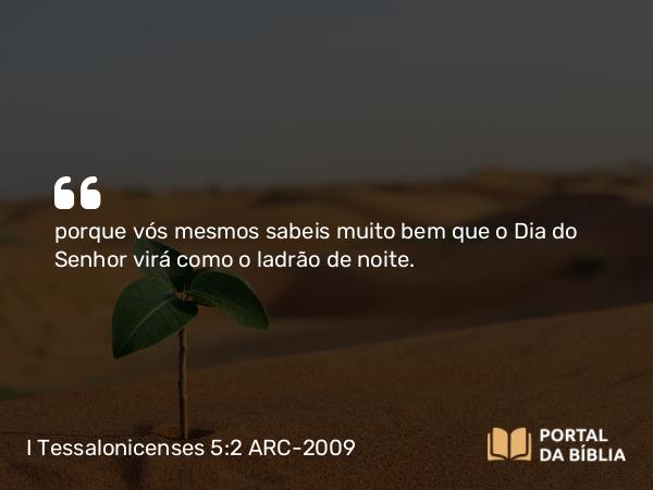 I Tessalonicenses 5:2 ARC-2009 - porque vós mesmos sabeis muito bem que o Dia do Senhor virá como o ladrão de noite.