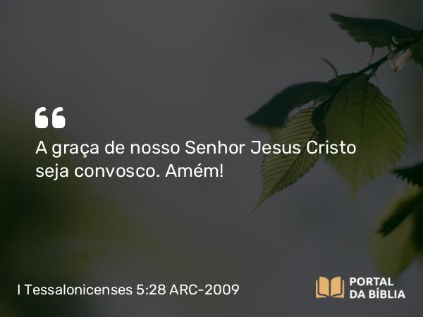 I Tessalonicenses 5:28 ARC-2009 - A graça de nosso Senhor Jesus Cristo seja convosco. Amém!