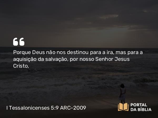 I Tessalonicenses 5:9 ARC-2009 - Porque Deus não nos destinou para a ira, mas para a aquisição da salvação, por nosso Senhor Jesus Cristo,