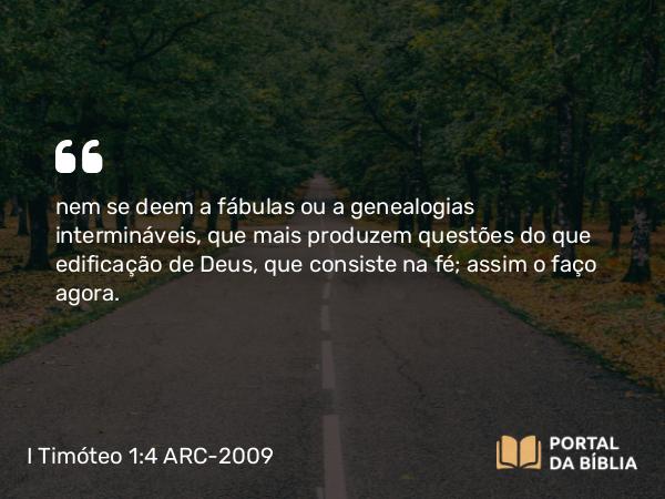 I Timóteo 1:4 ARC-2009 - nem se deem a fábulas ou a genealogias intermináveis, que mais produzem questões do que edificação de Deus, que consiste na fé; assim o faço agora.