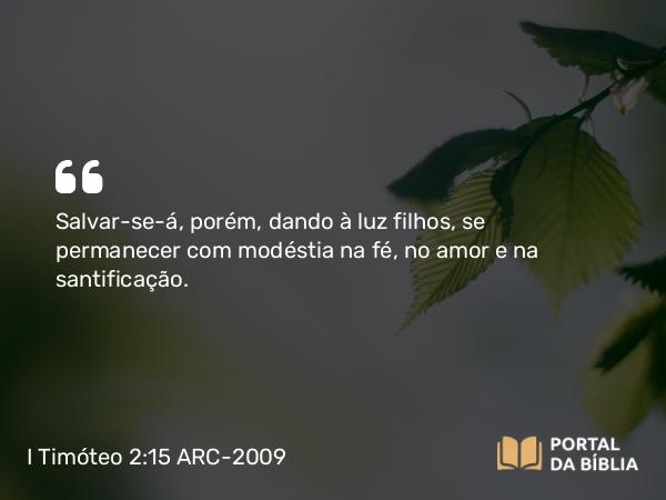 I Timóteo 2:15 ARC-2009 - Salvar-se-á, porém, dando à luz filhos, se permanecer com modéstia na fé, no amor e na santificação.