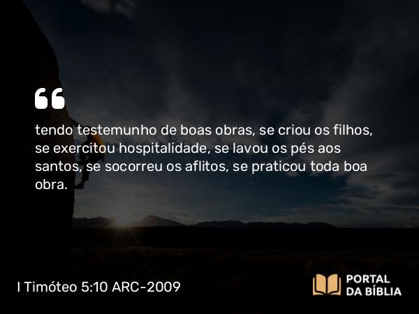 I Timóteo 5:10 ARC-2009 - tendo testemunho de boas obras, se criou os filhos, se exercitou hospitalidade, se lavou os pés aos santos, se socorreu os aflitos, se praticou toda boa obra.