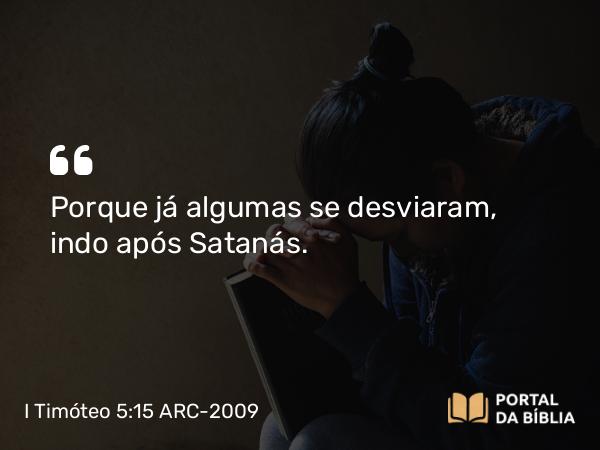 I Timóteo 5:15 ARC-2009 - Porque já algumas se desviaram, indo após Satanás.