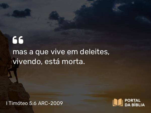 I Timóteo 5:6 ARC-2009 - mas a que vive em deleites, vivendo, está morta.