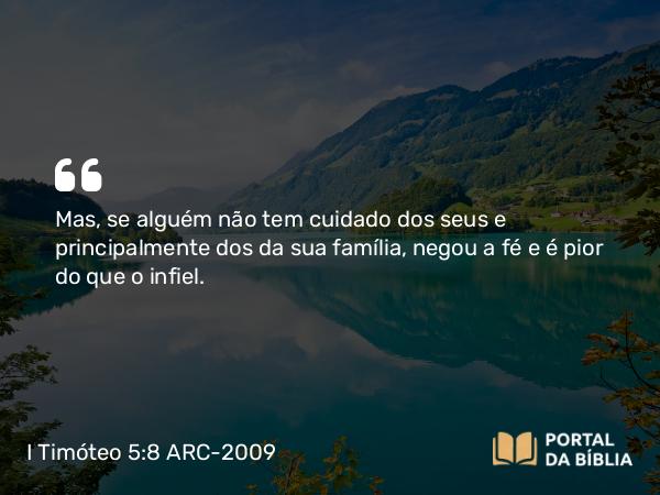 I Timóteo 5:8 ARC-2009 - Mas, se alguém não tem cuidado dos seus e principalmente dos da sua família, negou a fé e é pior do que o infiel.